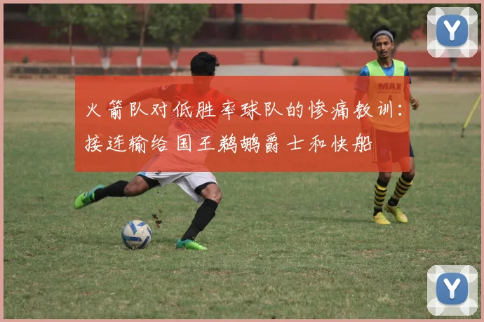 火箭队对低胜率球队的惨痛教训：接连输给国王鹈鹕爵士和快船