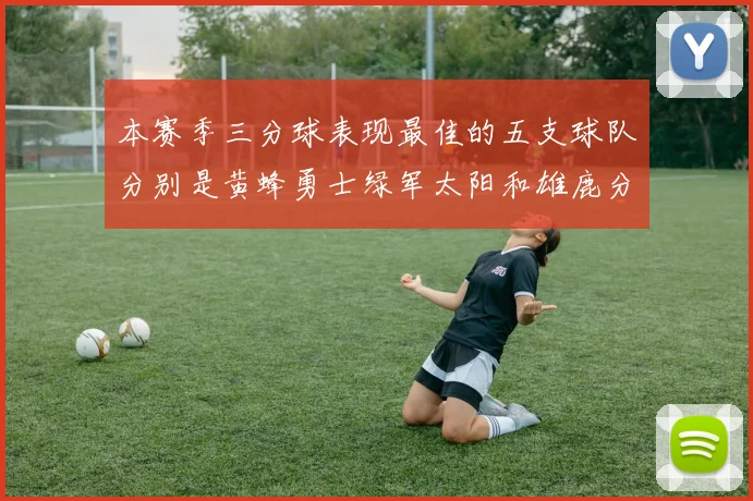 本赛季三分球表现最佳的五支球队分别是黄蜂勇士绿军太阳和雄鹿分析