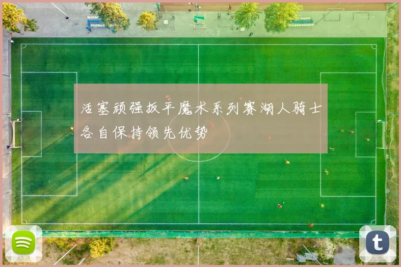 活塞顽强扳平魔术系列赛湖人骑士各自保持领先优势