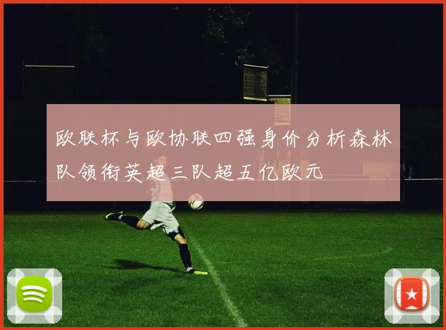欧联杯与欧协联四强身价分析森林队领衔英超三队超五亿欧元