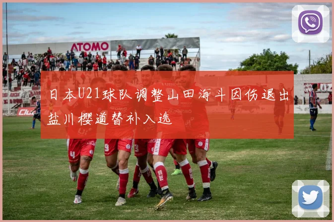 日本U21球队调整山田海斗因伤退出盐川樱道替补入选
