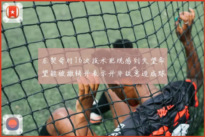 东契奇对16次技术犯规感到失望希望能被撤销并表示并非故意造成球队困扰