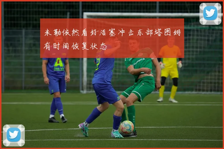 米勒依然看好活塞冲击东部塔图姆有时间恢复状态