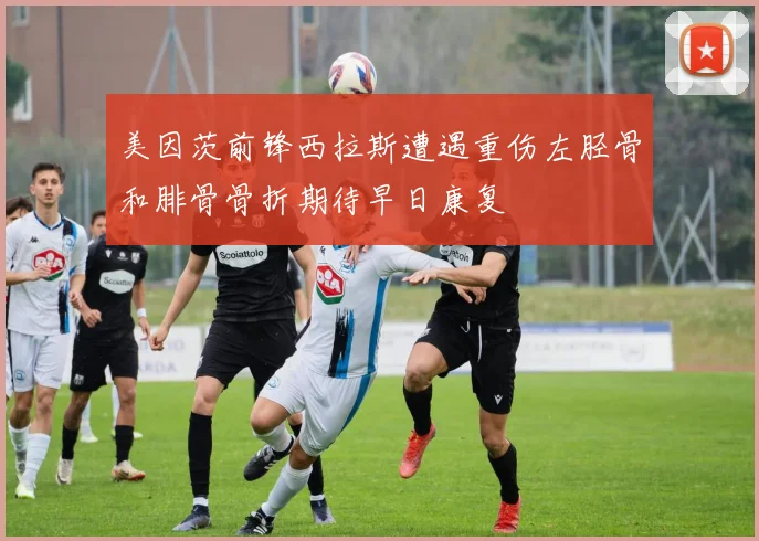 美因茨前锋西拉斯遭遇重伤左胫骨和腓骨骨折期待早日康复