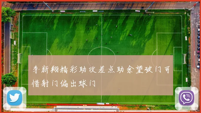 李新翔精彩助攻差点助余望破门可惜射门偏出球门