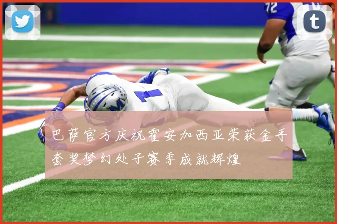 巴萨官方庆祝霍安加西亚荣获金手套奖梦幻处子赛季成就辉煌