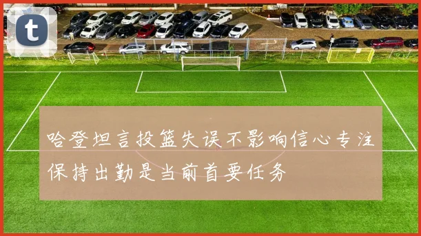 哈登坦言投篮失误不影响信心专注保持出勤是当前首要任务