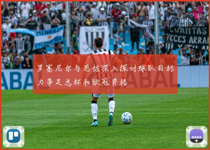 罗塞尼尔与恩佐深入探讨球队目标力争足总杯和欧冠资格