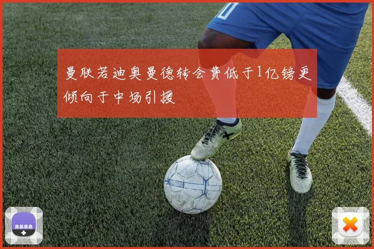 曼联若迪奥曼德转会费低于1亿镑更倾向于中场引援