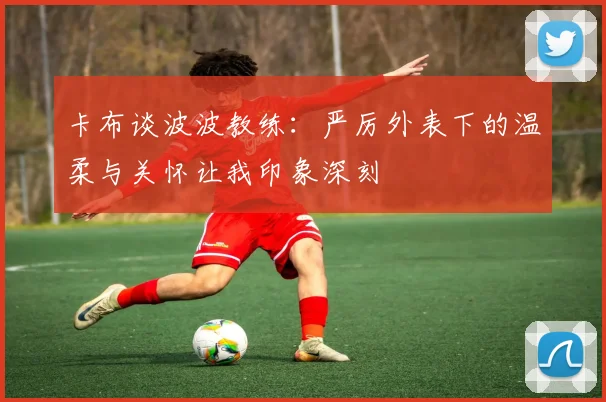 卡布谈波波教练：严厉外表下的温柔与关怀让我印象深刻
